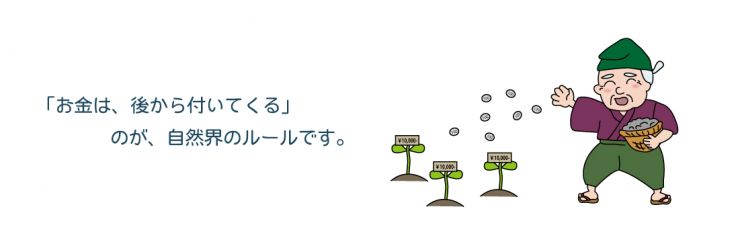 「お金は後から付いてくる」のが自然界のルールです。 「お金は後から付いてくる」のが自然界のルールです。